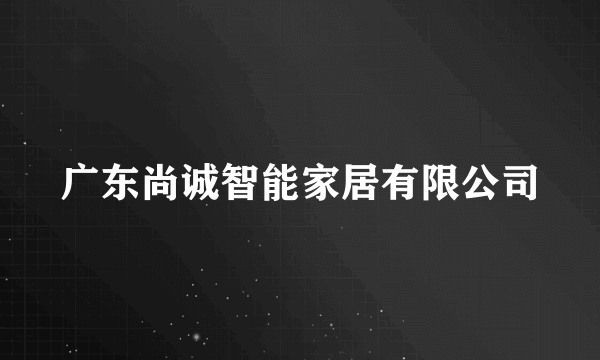 广东尚诚智能家居有限公司