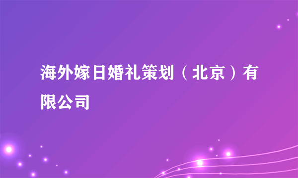 海外嫁日婚礼策划（北京）有限公司