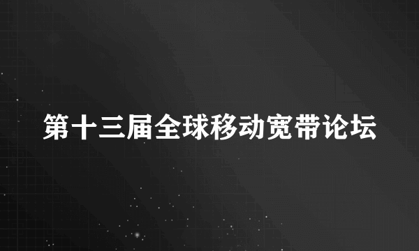 第十三届全球移动宽带论坛