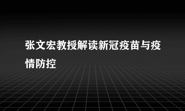 张文宏教授解读新冠疫苗与疫情防控