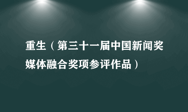 什么是重生（第三十一届中国新闻奖媒体融合奖项参评作品）