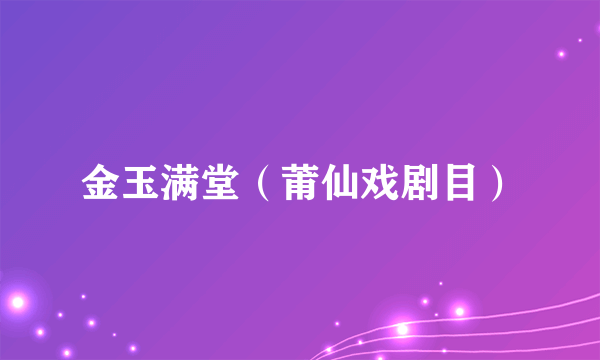 什么是金玉满堂（莆仙戏剧目）