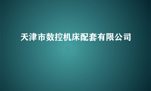 什么是天津市数控机床配套有限公司