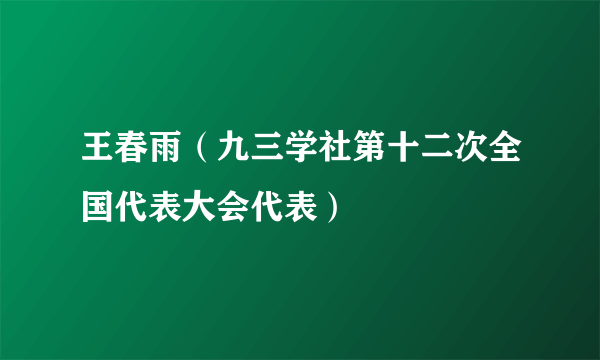 王春雨（九三学社第十二次全国代表大会代表）