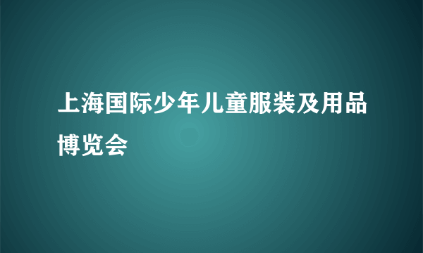 什么是上海国际少年儿童服装及用品博览会