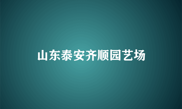 山东泰安齐顺园艺场