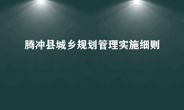 腾冲县城乡规划管理实施细则