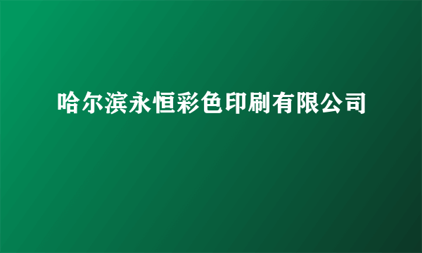 什么是哈尔滨永恒彩色印刷有限公司