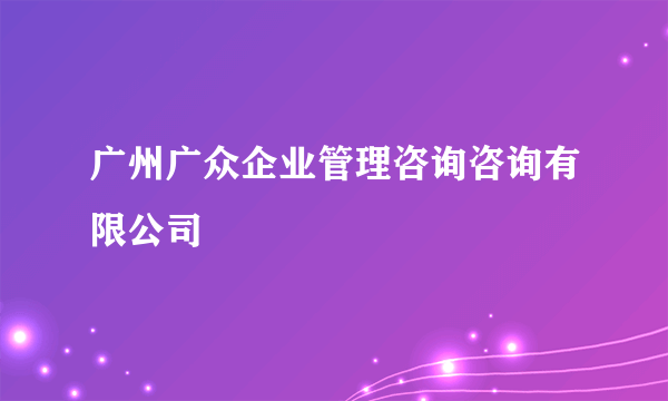 什么是广州广众企业管理咨询咨询有限公司