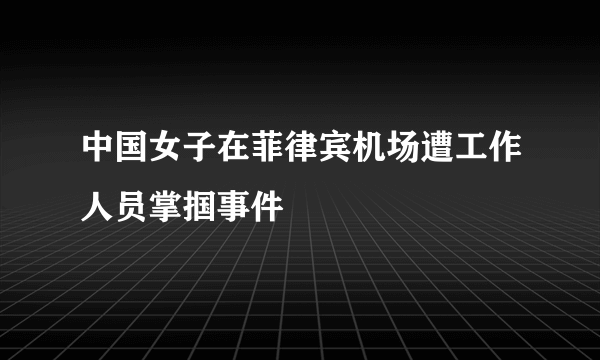 中国女子在菲律宾机场遭工作人员掌掴事件