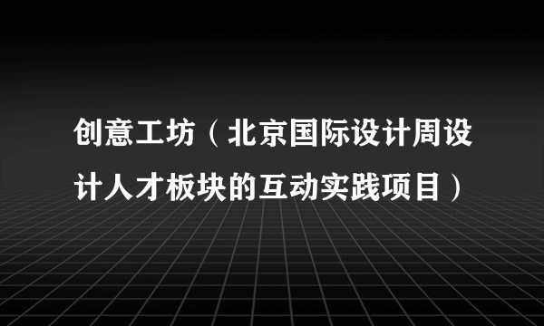 创意工坊（北京国际设计周设计人才板块的互动实践项目）