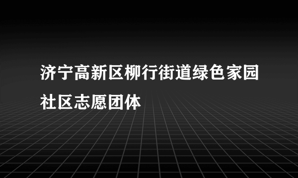 济宁高新区柳行街道绿色家园社区志愿团体