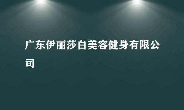 广东伊丽莎白美容健身有限公司