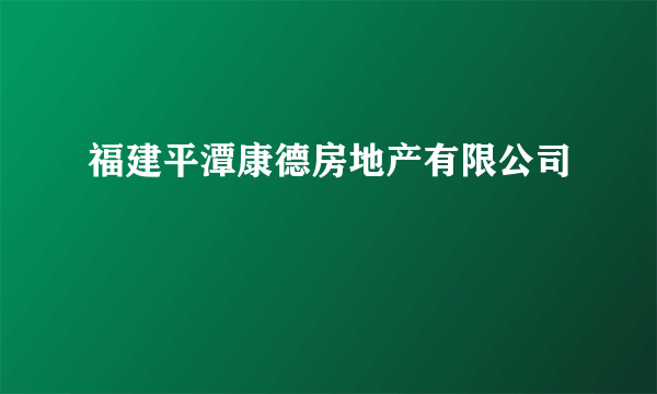 什么是福建平潭康德房地产有限公司