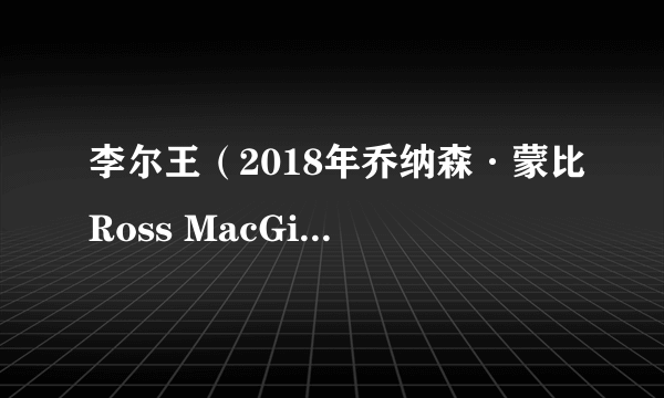 李尔王（2018年乔纳森·蒙比Ross MacGibbon执导的电影）