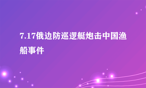 7.17俄边防巡逻艇炮击中国渔船事件