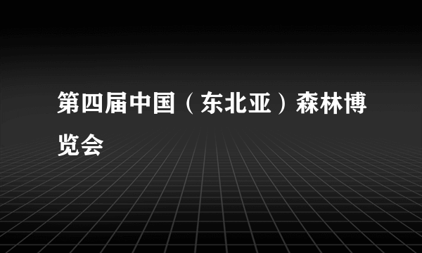 什么是第四届中国（东北亚）森林博览会