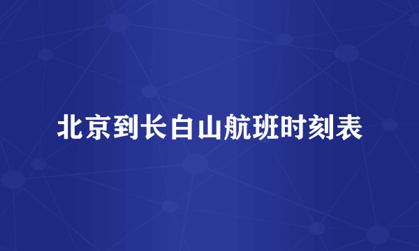 什么是北京到长白山航班时刻表