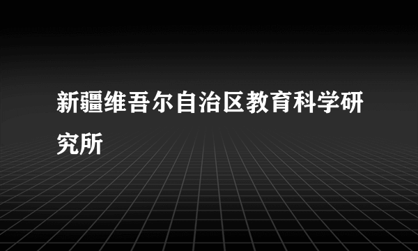 新疆维吾尔自治区教育科学研究所