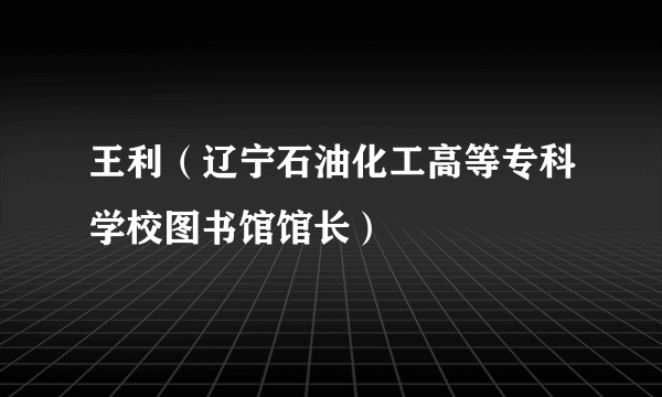 王利（辽宁石油化工高等专科学校图书馆馆长）