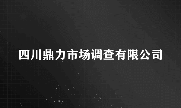 什么是四川鼎力市场调查有限公司