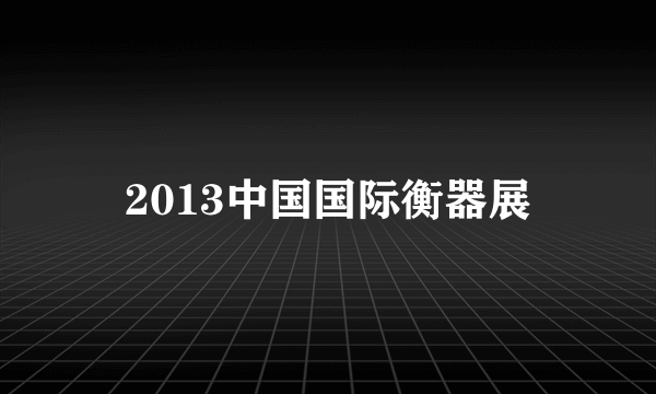 什么是2013中国国际衡器展