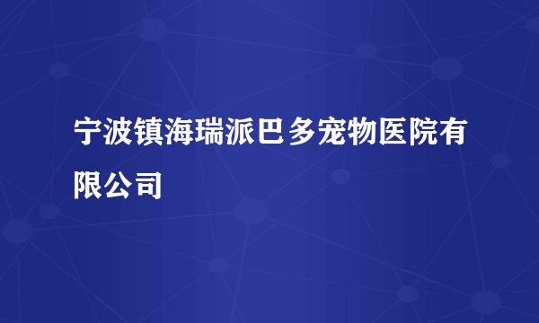 宁波镇海瑞派巴多宠物医院有限公司