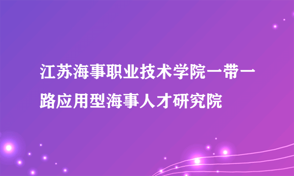 江苏海事职业技术学院一带一路应用型海事人才研究院