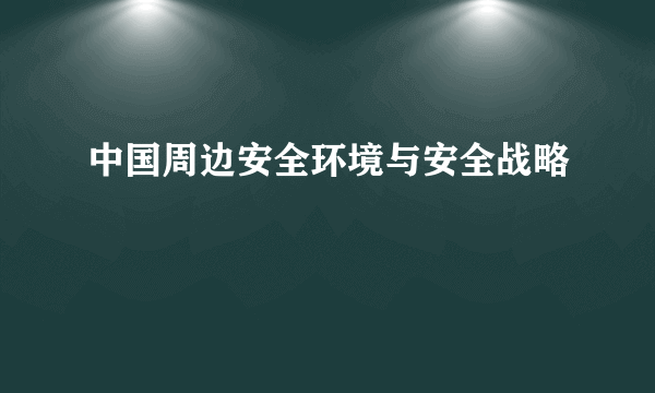 中国周边安全环境与安全战略