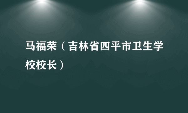 马福荣（吉林省四平市卫生学校校长）