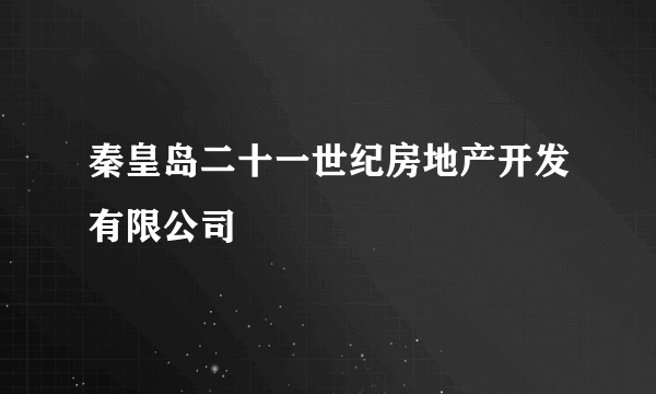 什么是秦皇岛二十一世纪房地产开发有限公司