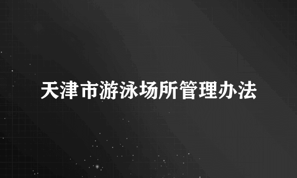 什么是天津市游泳场所管理办法