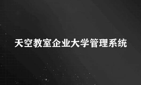 什么是天空教室企业大学管理系统