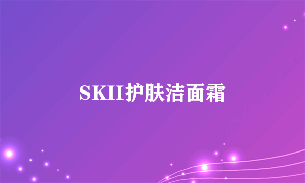 SKII护肤洁面霜