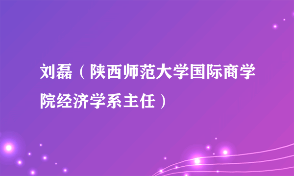 刘磊（陕西师范大学国际商学院经济学系主任）