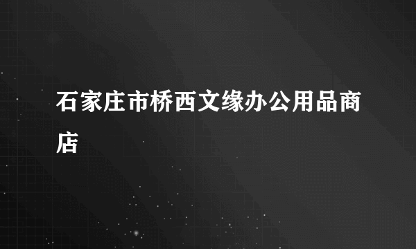 石家庄市桥西文缘办公用品商店