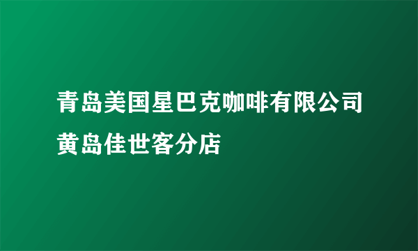 什么是青岛美国星巴克咖啡有限公司黄岛佳世客分店