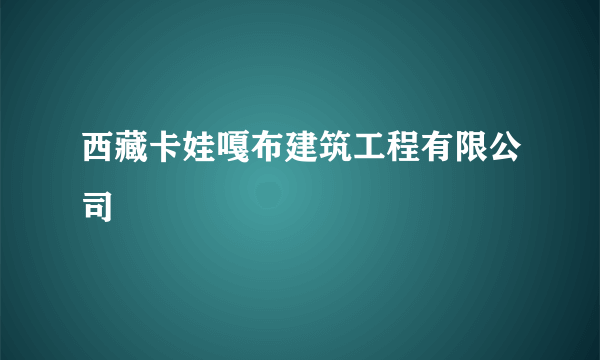 西藏卡娃嘎布建筑工程有限公司