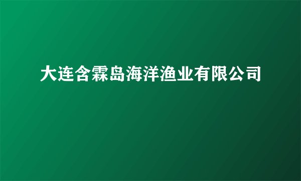 什么是大连含霖岛海洋渔业有限公司