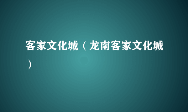 客家文化城（龙南客家文化城）