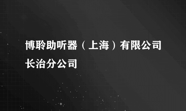 博聆助听器（上海）有限公司长治分公司