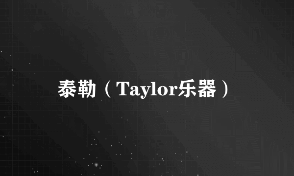 什么是泰勒（Taylor乐器）