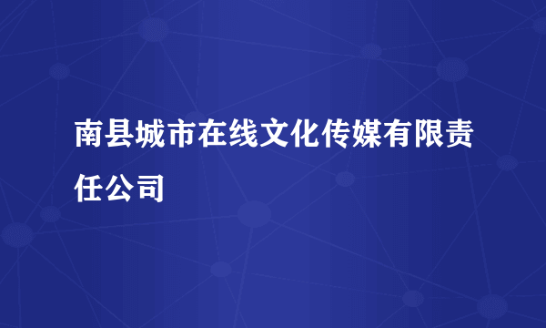 南县城市在线文化传媒有限责任公司