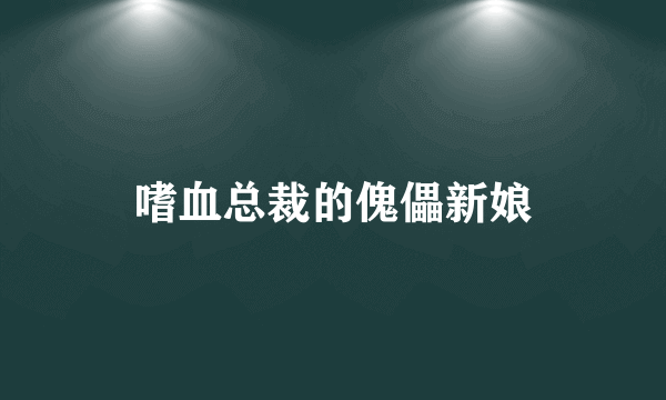 什么是嗜血总裁的傀儡新娘