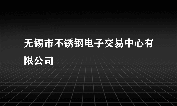 无锡市不锈钢电子交易中心有限公司