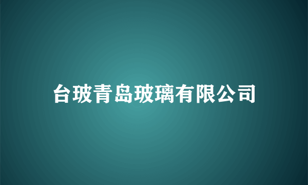 台玻青岛玻璃有限公司