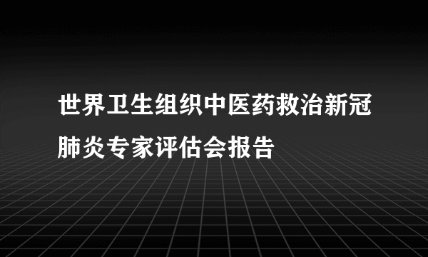 世界卫生组织中医药救治新冠肺炎专家评估会报告