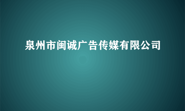 什么是泉州市闽诚广告传媒有限公司