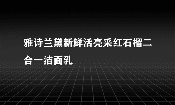 雅诗兰黛新鲜活亮采红石榴二合一洁面乳