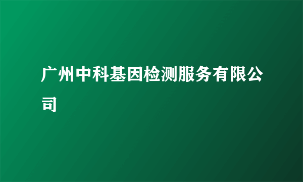 广州中科基因检测服务有限公司